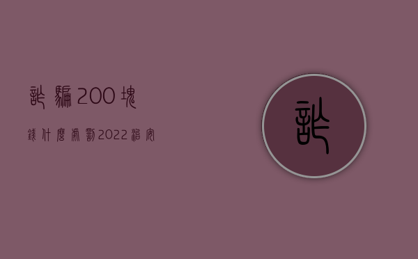 诈骗200块钱什么处罚（2022治安诈骗700元处罚标准是什么）