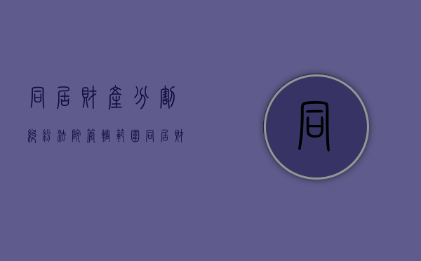 同居财产分割纠纷法院管辖范围（同居财产分割纠纷案例）