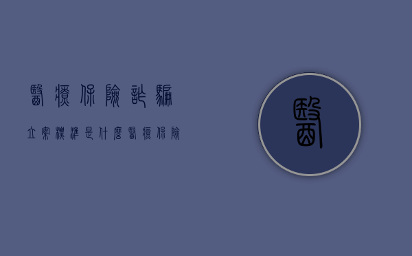 医疗保险诈骗立案标准是什么（医疗保险诈骗涉及罪名）
