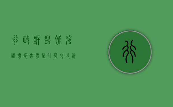 行政诉讼补强证据的含义是什么（行政诉讼被告补充证据的范围）