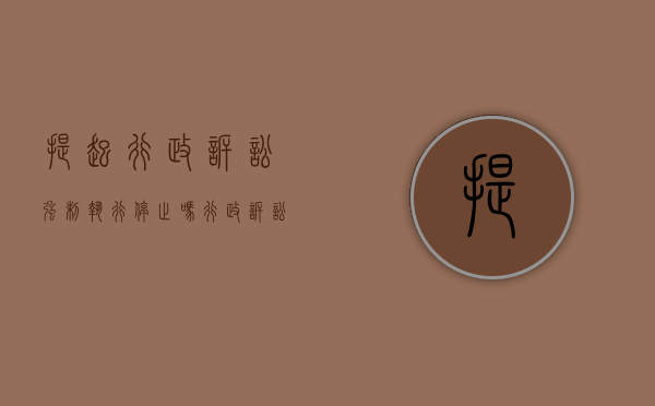 提起行政诉讼强制执行停止吗（行政诉讼后强制执行的流程）