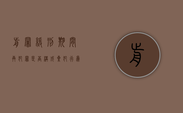 前罪缓刑期间再犯罪是否构成累犯行为（前罪缓刑期间再犯罪是否构成累犯呢）
