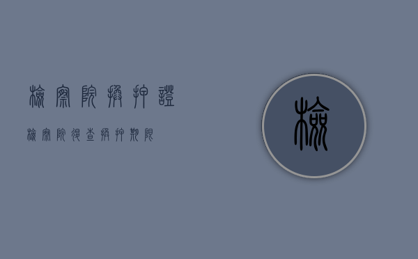 检察院换押证（检察院退查换押期限）