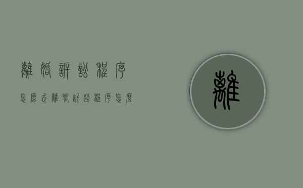 离婚诉讼程序怎么走（离婚诉讼程序怎么走法律程序）