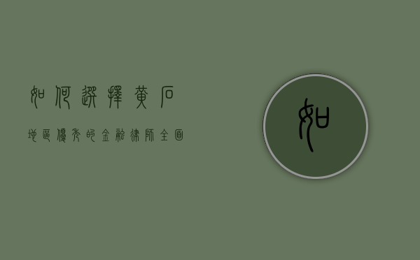 如何选择黄石地区优秀的金融律师？全面指南