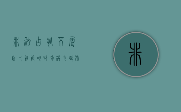 非法占有不属自己经管的财物构成职务侵占罪吗（非法占有他人财物怎么处罚）