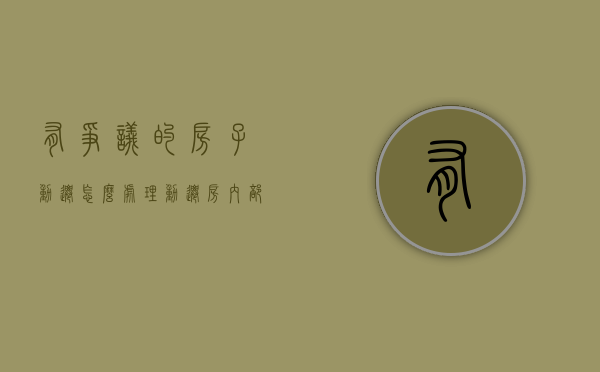 有争议的房子动迁怎么处理？（动迁房内部矛盾如何起诉解决）