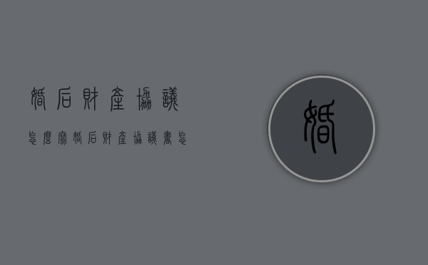 婚后财产协议怎么写（婚后财产协议书怎么写才具有法律作用）