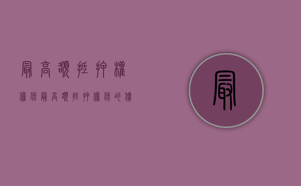 最高额抵押权担保（最高额抵押担保的债权）