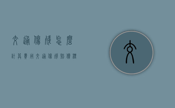 交通伤残怎么计算费用？（交通伤残赔偿标准计算方法）