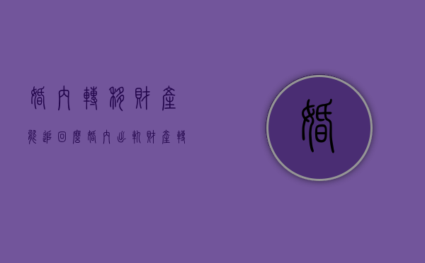 婚内转移财产能追回么（婚内出轨财产转移给小三怎么办）