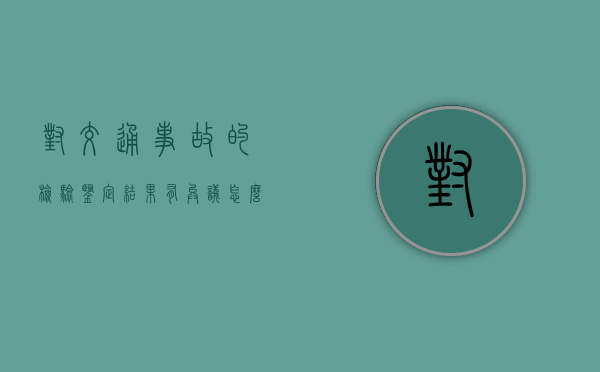 对交通事故的检验、鉴定结果有异议，怎么办？