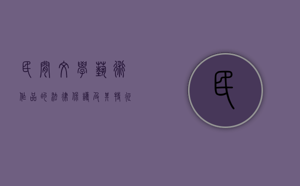 民间文学艺术作品的法律保护及其特征是什么（民间文学艺术作品保护期限）