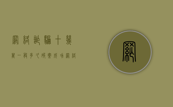 网络诈骗十几万一般多久破案成功（网络诈骗19万判多少年）