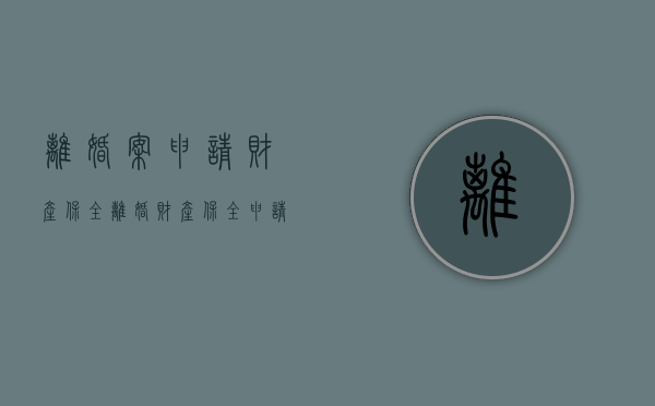 离婚案申请财产保全（离婚财产保全申请书怎么写）