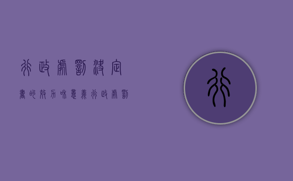 行政处罚决定书的效力和意义（行政处罚决定书有法律效力吗）
