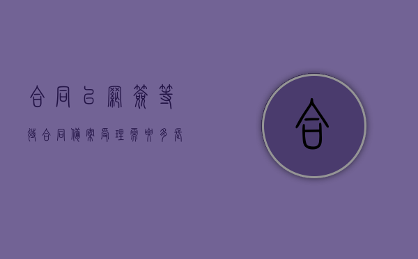 合同已网签等待合同备案受理需要多长时间？（合同网签备案要多久）