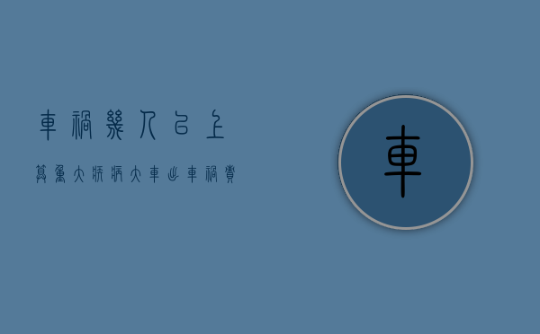车祸几人以上算重大疾病（大车出车祸责任划分超过百分之五十应该怎样赔偿）