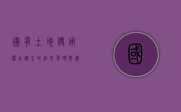 国有土地使用权出让金的组成有哪些（国有土地使用权出让金支出范围）