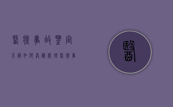 医疗事故鉴定不服如何异议处理（医疗事故鉴定不服怎么申请重新鉴定呢）