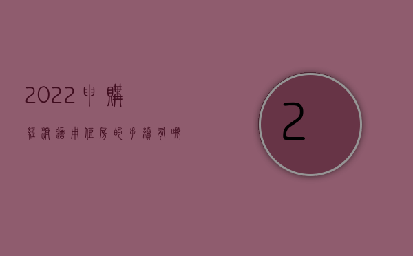 2022申购经济适用住房的手续有哪些（2022申购经济适用住房的手续）