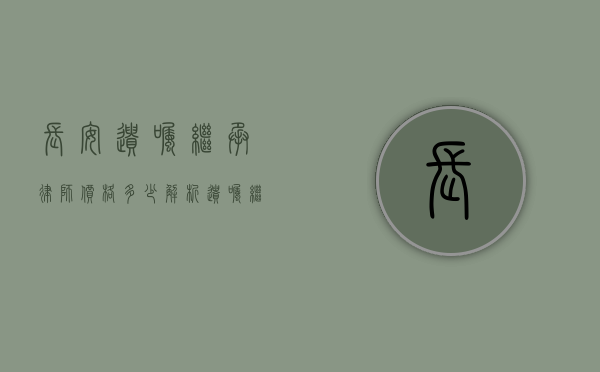 长安遗嘱继承律师价格多少？解析遗嘱继承法律服务费用