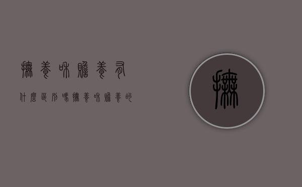 抚养和赡养有什么区别吗?（抚养和赡养的法律区别）