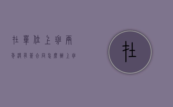 在单位上班两年没有签合同怎么办(上班2年没签合同能补偿吗?) 在单位上班两年没有签合同怎么办(上班2年没签合同能补偿吗?)
