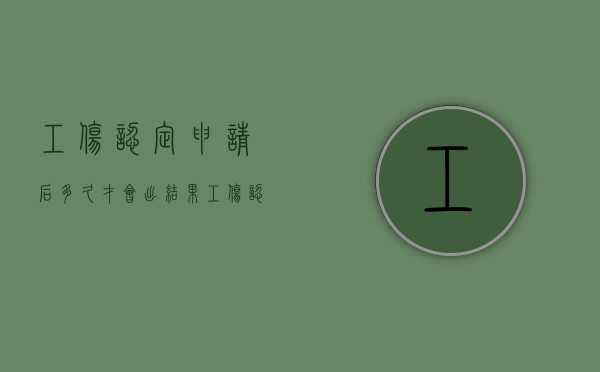 工伤认定申请后多久才会出结果（工伤认定申请多少天能拿认定书）