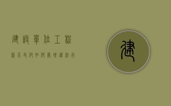 建设单位工程款不支付如何处理违法行为（建设单位不支付工程款怎么办）