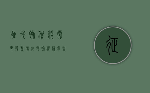征地补偿款需要发票吗？（征地补偿款需要交税吗）