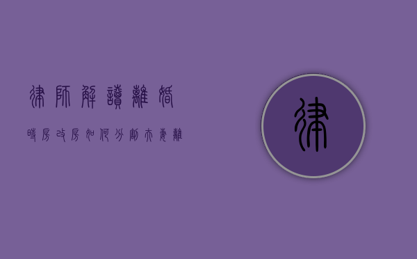 律师解读离婚时房改房如何分割（夫妻离婚房改房产分配）