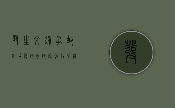 发生交通事故以后应该如何进行救助措施呢