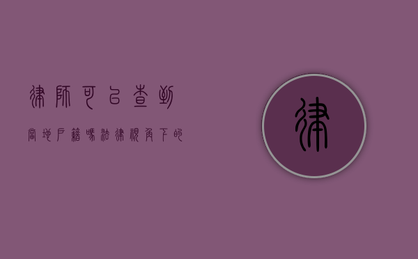 律师可以查到当地户籍吗？法律视角下的信息获取权限
