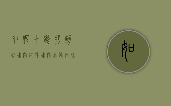 如何才能找到好律师,选择律师事务所和承办律师怎么找（想找律师事务所）