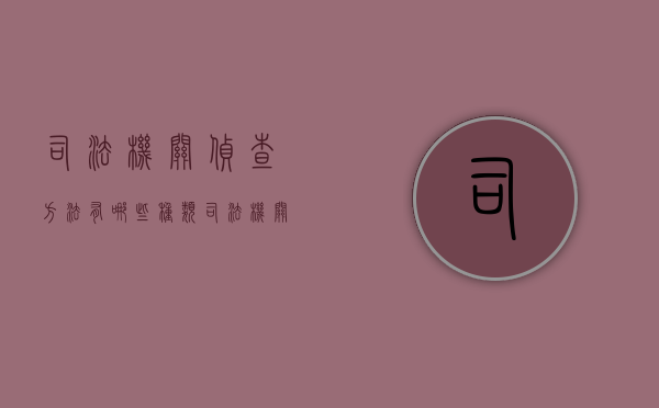 司法机关侦查方法有哪些种类（司法机关侦查方法有哪些类型）