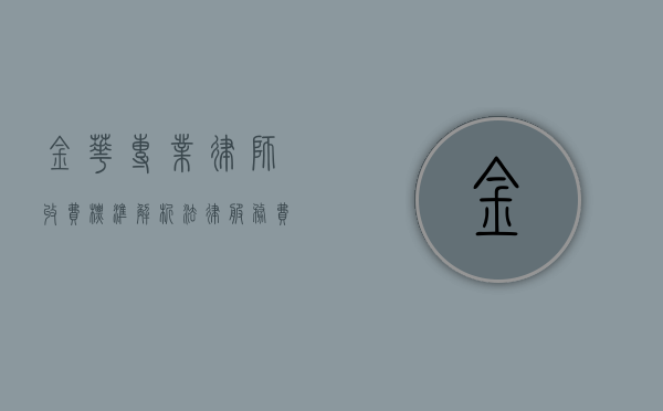 金华专业律师收费标准解析，法律服务费用如何计算？