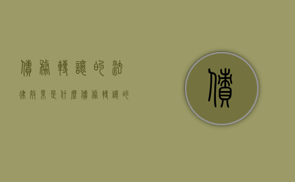 债务转让的法律效果是什么（债务转让的法律效果是什么意思）
