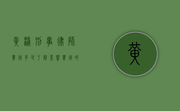 黄浦刑事律师费用多少？了解影响费用的因素与合理范围