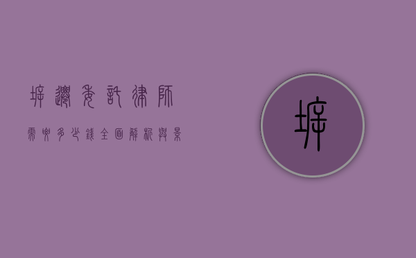 拆迁委托律师需要多少钱？全面解析与影响因素