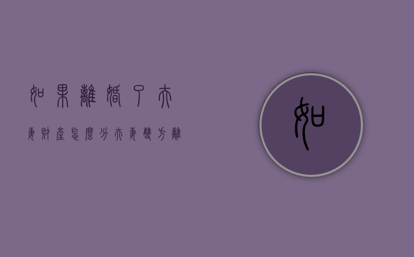 如果离婚了夫妻财产怎么分（夫妻双方离婚后财产怎么分）