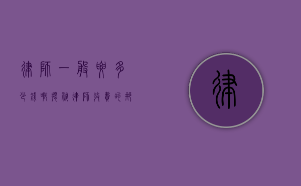 律师一般要多少钱啊？揭秘律师收费的那些事儿