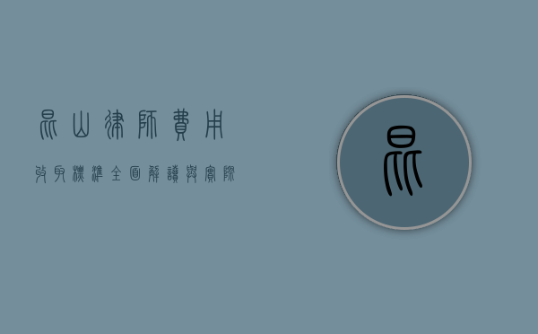 昆山律师费用收取标准，全面解读与实际应用
