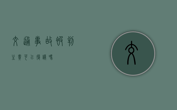 交通事故被判主责可以复议吗