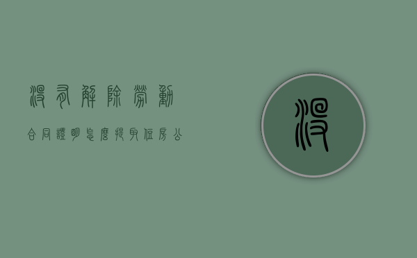 没有解除劳动合同证明怎么提取住房公积金?(不出具解除劳动合同证明书判决案例?) 没有解除劳动合同证明怎么提取住房公积金?(不出具解除劳动合同证明书判决案例?)