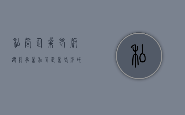 私营企业老板 建筑行业（私营企业老板的自我介绍）