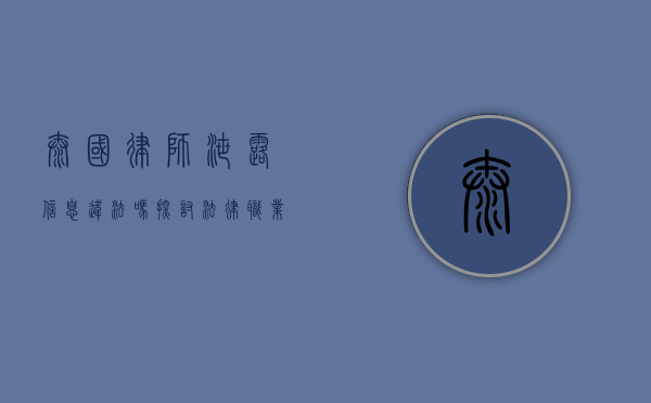 泰国律师泄露信息违法吗？探讨法律职业操守与法律责任