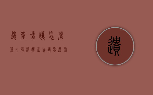 遗产协议怎么签才有效（遗产协议怎么写）