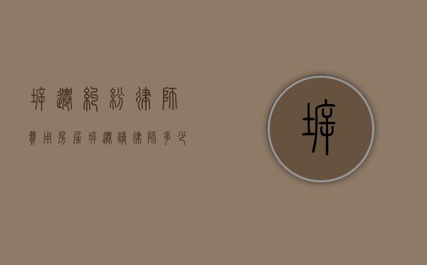 拆迁纠纷律师费用（房屋拆迁请律师多少钱）