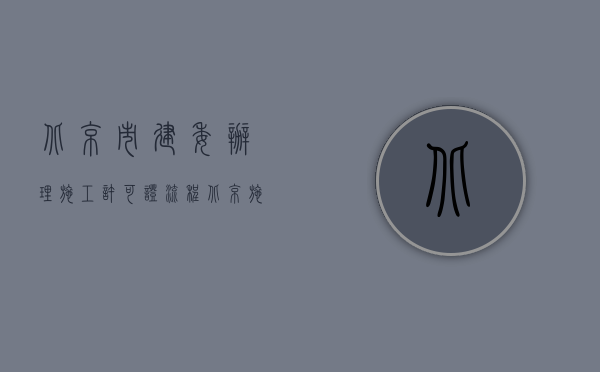 北京市建委办理施工许可证流程（北京施工备案合同交什么费用共多少钱？）